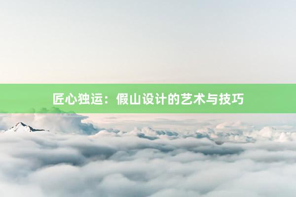 匠心独运：假山设计的艺术与技巧